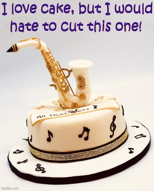 You love sax, but how long can you wait before you cut it? | image tagged in vince vance,memes,sax,saxophone,cake,music | made w/ Imgflip meme maker