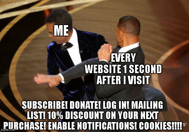 Will Smack | ME; EVERY WEBSITE 1 SECOND AFTER I VISIT; SUBSCRIBE! DONATE! LOG IN! MAILING LIST! 10% DISCOUNT ON YOUR NEXT PURCHASE! ENABLE NOTIFICATIONS! COOKIES!!!! | image tagged in will smack | made w/ Imgflip meme maker