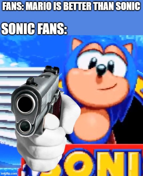 both are awesome | SONIC FANS:; FANS: MARIO IS BETTER THAN SONIC | image tagged in sonic with gun,sonic the hedgehog,mario,nintendo,sega,super mario bros | made w/ Imgflip meme maker