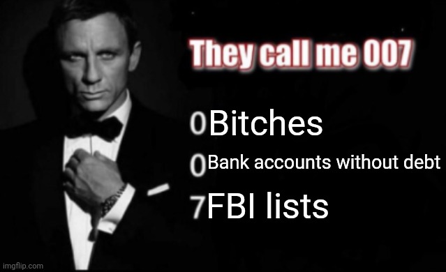 They call me 007 | Bitches; Bank accounts without debt; FBI lists | image tagged in they call me 007 | made w/ Imgflip meme maker