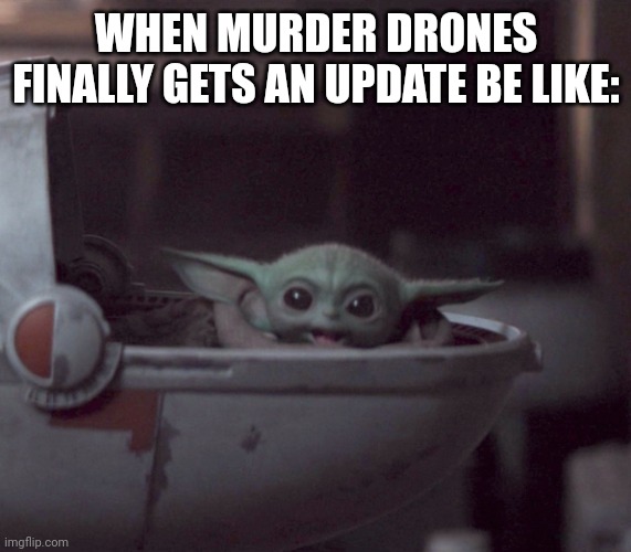 Excited Baby Yoda | WHEN MURDER DRONES FINALLY GETS AN UPDATE BE LIKE: | image tagged in excited baby yoda | made w/ Imgflip meme maker