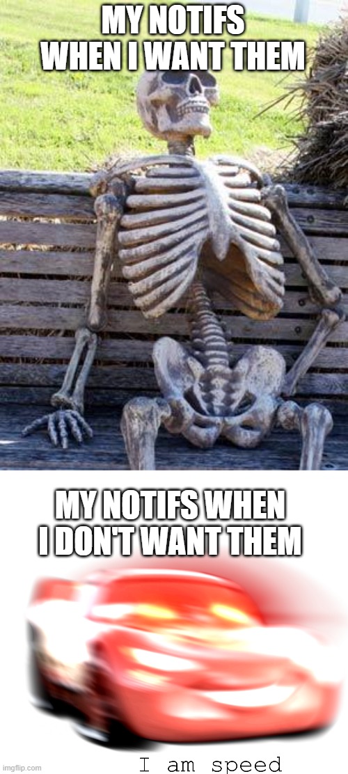 theyre dead today- | MY NOTIFS WHEN I WANT THEM; MY NOTIFS WHEN I DON'T WANT THEM | image tagged in memes,waiting skeleton,i am speed | made w/ Imgflip meme maker
