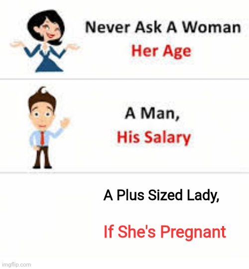 Never ask a woman her age | A Plus Sized Lady, If She's Pregnant | image tagged in never ask a woman her age | made w/ Imgflip meme maker