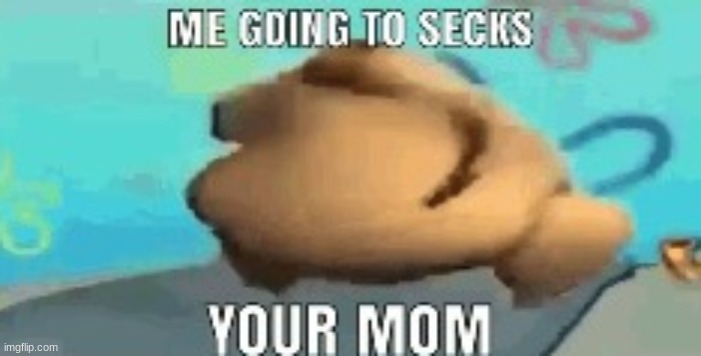 me going to secks your mom | image tagged in me going to secks your mom | made w/ Imgflip meme maker