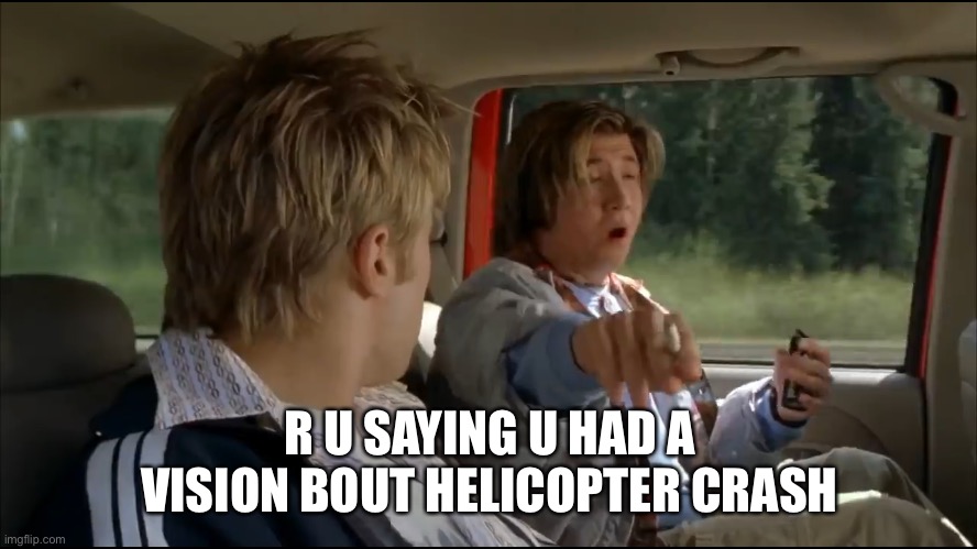 Final destination 2 | R U SAYING U HAD A VISION BOUT HELICOPTER CRASH | image tagged in final destination 2 | made w/ Imgflip meme maker