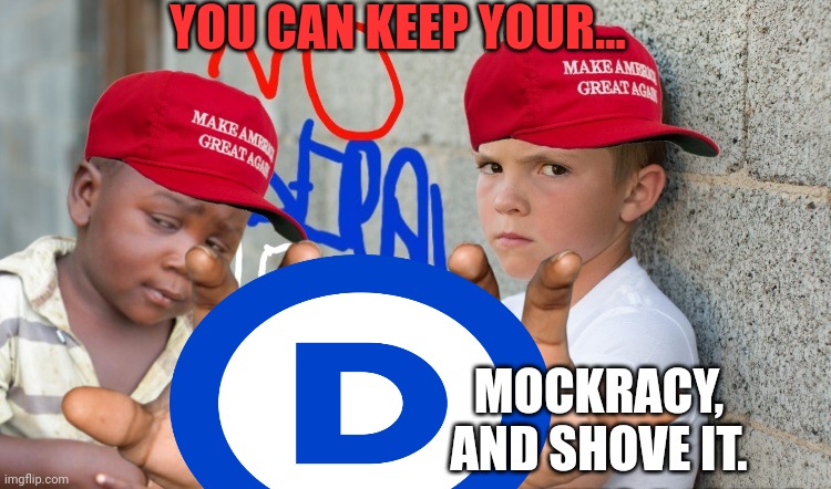 YOU CAN KEEP YOUR... MOCKRACY, AND SHOVE IT. | made w/ Imgflip meme maker