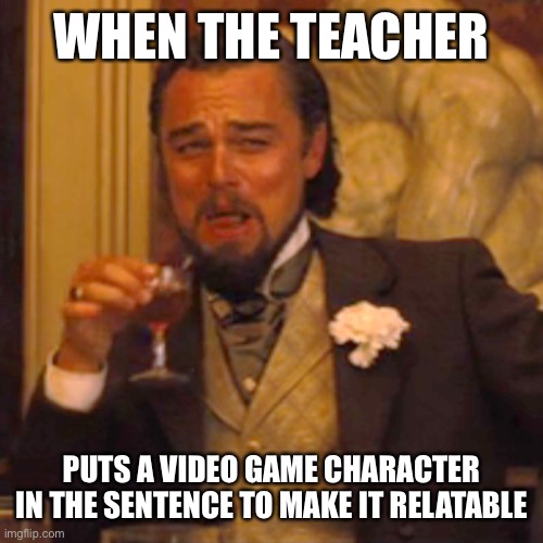 Laughing Leo Meme | WHEN THE TEACHER; PUTS A VIDEO GAME CHARACTER IN THE SENTENCE TO MAKE IT RELATABLE | image tagged in memes,laughing leo,school | made w/ Imgflip meme maker