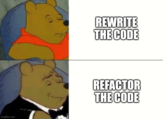 Fancy Winnie The Pooh Meme | REWRITE THE CODE; REFACTOR THE CODE | image tagged in fancy winnie the pooh meme,ProgrammerHumor | made w/ Imgflip meme maker