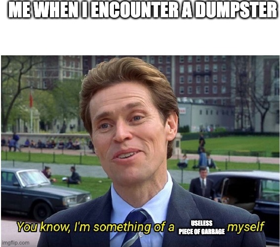 You know, I'm something of a _ myself | ME WHEN I ENCOUNTER A DUMPSTER; USELESS PIECE OF GARBAGE | image tagged in you know i'm something of a _ myself | made w/ Imgflip meme maker