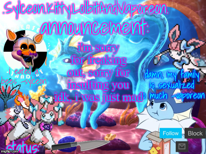 could i have mod back? | i'm sorry for freaking out, sorry for insulting you idk, i was just mad | image tagged in sylceon kitty lolbitandvaporeon template | made w/ Imgflip meme maker