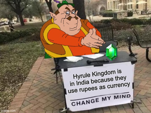 Change my Morshu | Hyrule Kingdom is in India because they use rupees as currency | image tagged in memes,change my mind | made w/ Imgflip meme maker