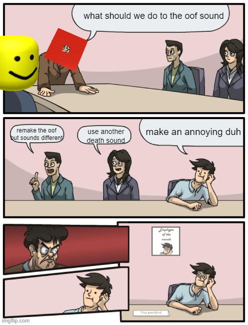 Boardroom Meeting Unexpected Ending |  what should we do to the oof sound; make an annoying duh; remake the oof but sounds different; use another death sound | image tagged in boardroom meeting unexpected ending,oof,roblox | made w/ Imgflip meme maker