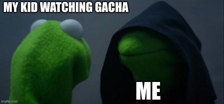 why are you watching that? | MY KID WATCHING GACHA; ME | image tagged in memes,evil kermit | made w/ Imgflip meme maker