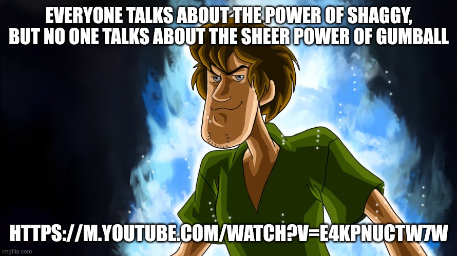 Ultra instinct shaggy | EVERYONE TALKS ABOUT THE POWER OF SHAGGY, BUT NO ONE TALKS ABOUT THE SHEER POWER OF GUMBALL; HTTPS://M.YOUTUBE.COM/WATCH?V=E4KPNUCTW7W | image tagged in ultra instinct shaggy | made w/ Imgflip meme maker