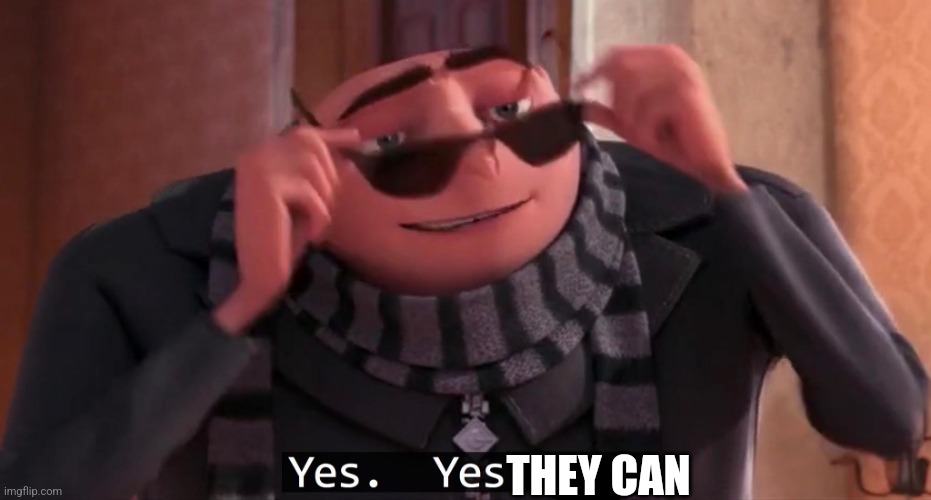 Gru yes, yes i am. | THEY CAN | image tagged in gru yes yes i am | made w/ Imgflip meme maker
