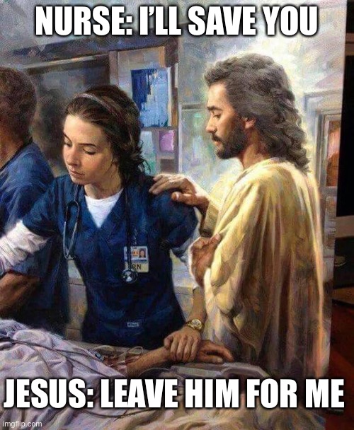 Nurse and patient get help | NURSE: I’LL SAVE YOU; JESUS: LEAVE HIM FOR ME | image tagged in jesus nurse,nurse,jesus,dying,patient | made w/ Imgflip meme maker