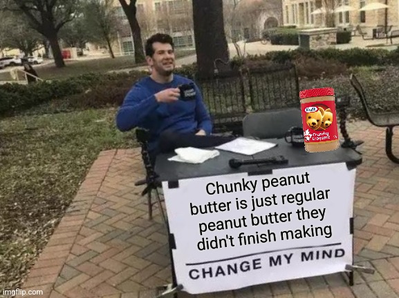 Chunky Peanut Butter | Chunky peanut butter is just regular peanut butter they didn't finish making | image tagged in memes,change my mind,peanut butter | made w/ Imgflip meme maker