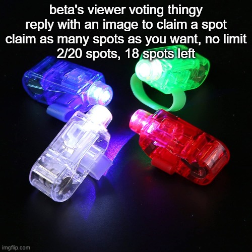 p | beta's viewer voting thingy
reply with an image to claim a spot
claim as many spots as you want, no limit
2/20 spots, 18 spots left | image tagged in finger lights | made w/ Imgflip meme maker