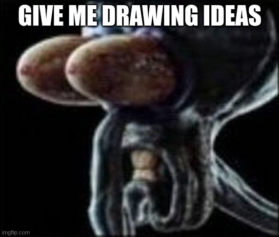 Squidward staring | GIVE ME DRAWING IDEAS | image tagged in squidward staring | made w/ Imgflip meme maker