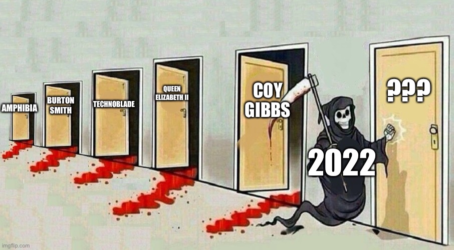 What’s next. | ??? COY GIBBS; QUEEN ELIZABETH II; AMPHIBIA; TECHNOBLADE; BURTON SMITH; 2022 | image tagged in death door knocking,death,memes,grim reaper knocking door,2022,why are you reading this | made w/ Imgflip meme maker