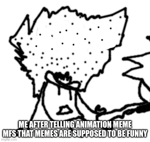 Carlos Or Something kills himself | ME AFTER TELLING ANIMATION MEME MFS THAT MEMES ARE SUPPOSED TO BE FUNNY | image tagged in carlos or something kills himself | made w/ Imgflip meme maker
