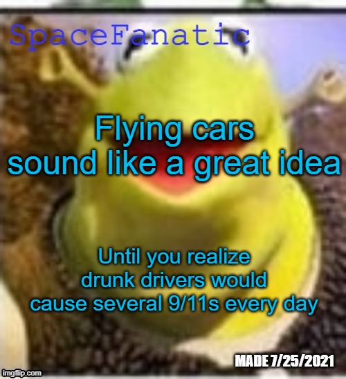 Ye Olde Announcements | Flying cars sound like a great idea; Until you realize drunk drivers would cause several 9/11s every day | image tagged in spacefanatic announcement temp | made w/ Imgflip meme maker