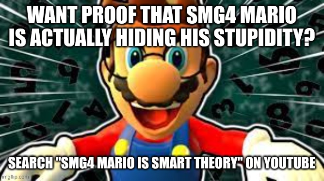 smg4 mario is not dumb! | WANT PROOF THAT SMG4 MARIO IS ACTUALLY HIDING HIS STUPIDITY? SEARCH "SMG4 MARIO IS SMART THEORY" ON YOUTUBE | image tagged in smg4,smart guy | made w/ Imgflip meme maker