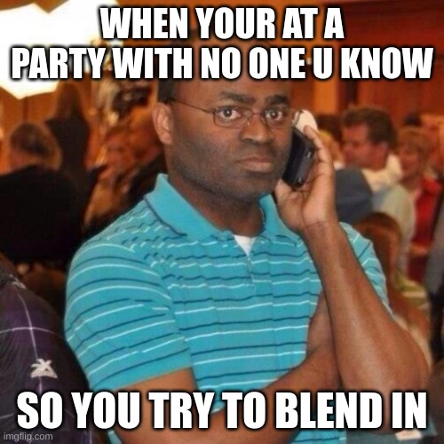 Daves at the party | WHEN YOUR AT A PARTY WITH NO ONE U KNOW; SO YOU TRY TO BLEND IN | image tagged in calling the police | made w/ Imgflip meme maker