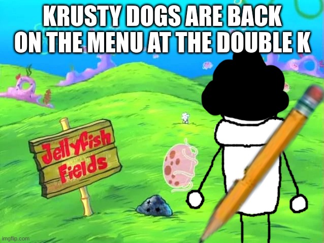 Bush-head in Jellyfish Fields | KRUSTY DOGS ARE BACK ON THE MENU AT THE DOUBLE K | image tagged in bush-head in jellyfish fields | made w/ Imgflip meme maker