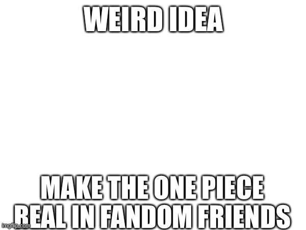 Do it I said do it | WEIRD IDEA; MAKE THE ONE PIECE REAL IN FANDOM FRIENDS | image tagged in finding neverland | made w/ Imgflip meme maker