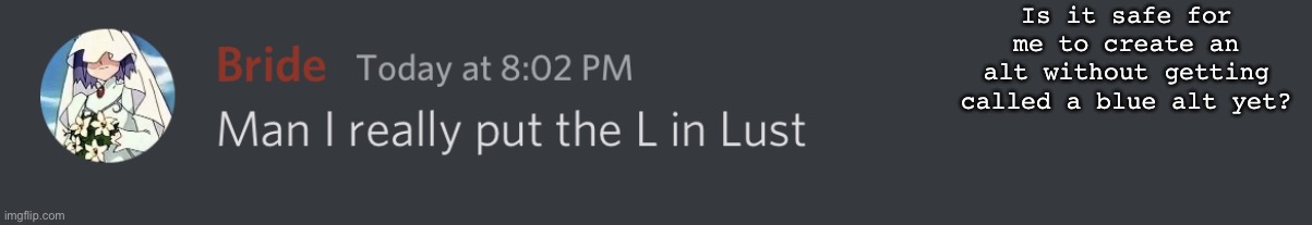 L in Lust | Is it safe for me to create an alt without getting called a blue alt yet? | image tagged in l in lust | made w/ Imgflip meme maker