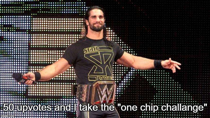 Start upvoting. | 50 upvotes and I take the "one chip challange" | image tagged in seth rollins | made w/ Imgflip meme maker