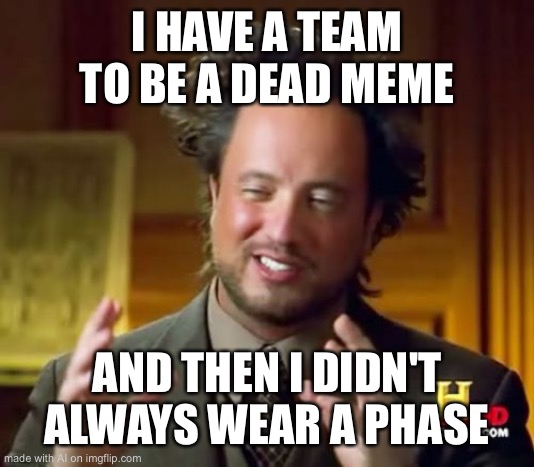 Ancient Aliens | I HAVE A TEAM TO BE A DEAD MEME; AND THEN I DIDN'T ALWAYS WEAR A PHASE | image tagged in memes,ancient aliens,funny,ai,ai_memes,why are you reading the tags | made w/ Imgflip meme maker