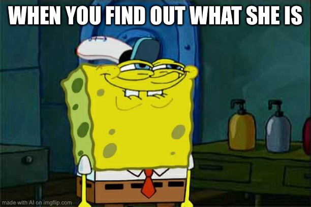 I read the tags -Moderator ;) | WHEN YOU FIND OUT WHAT SHE IS | image tagged in memes,don't you squidward,ai,ai_memes,funny,stop reading the tags | made w/ Imgflip meme maker