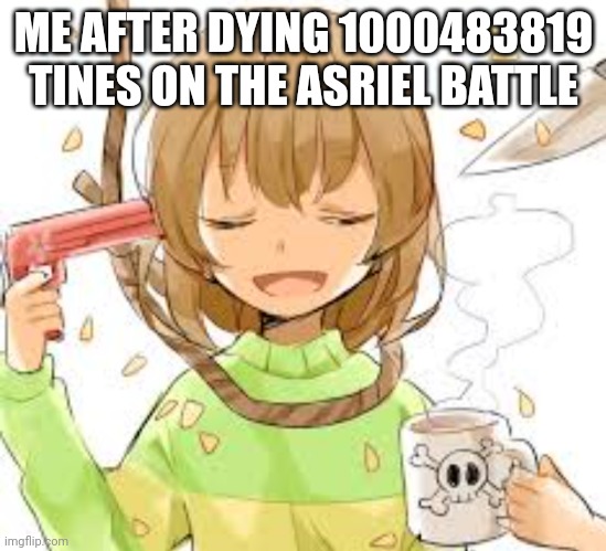 Chara killing themselves | ME AFTER DYING 1000483819 TINES ON THE ASRIEL BATTLE | image tagged in chara killing themselves | made w/ Imgflip meme maker