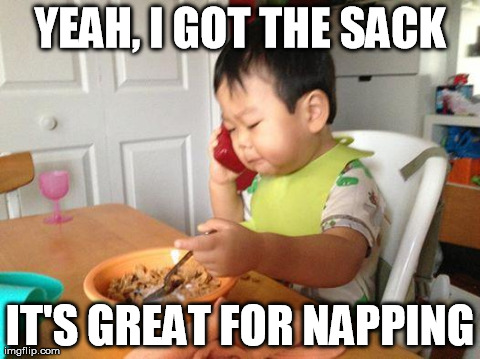 YEAH, I GOT THE SACK IT'S GREAT FOR NAPPING | image tagged in AdviceAnimals | made w/ Imgflip meme maker