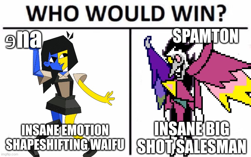 Which would win this time? | ɘna; SPAMTON; INSANE EMOTION SHAPESHIFTING WAIFU; INSANE BIG SHOT SALESMAN | image tagged in who would win,spamton,deltarune,ena | made w/ Imgflip meme maker