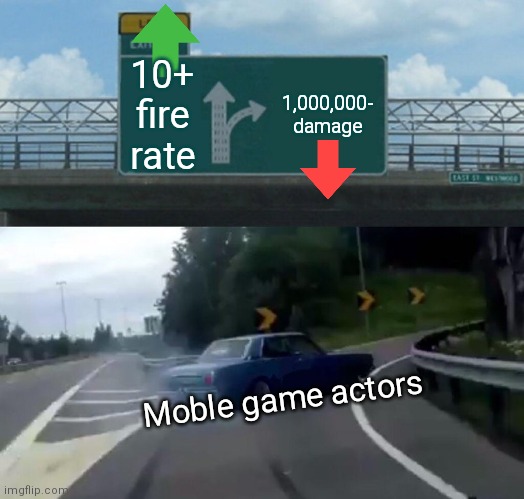Moble game ads | 10+ fire rate; 1,000,000- damage; Moble game actors | image tagged in memes,left exit 12 off ramp | made w/ Imgflip meme maker