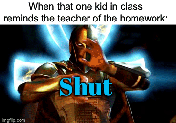 I’m not wrong though | When that one kid in class reminds the teacher of the homework:; UP; Shut; The heck | image tagged in gifs,memes,funny,true story,relatable memes,school | made w/ Imgflip video-to-gif maker