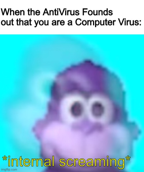 Bonzi Buddy Internal Screaming | When the AntiVirus Founds out that you are a Computer Virus:; *internal screaming* | image tagged in bonzi buddy internal screaming,memes,funny,antivirus,bonzi buddy,computer virus | made w/ Imgflip meme maker