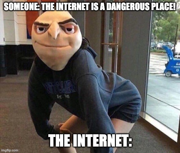 pov: the internet | SOMEONE: THE INTERNET IS A DANGEROUS PLACE! THE INTERNET: | image tagged in blursed sass | made w/ Imgflip meme maker