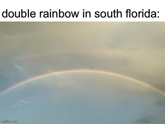 Who like double rainbow, that are both full rainbows? | double rainbow in south florida: | image tagged in rainbow,meme | made w/ Imgflip meme maker