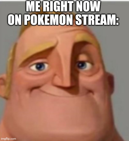 ... | ME RIGHT NOW ON POKEMON STREAM: | image tagged in mr incredible normal | made w/ Imgflip meme maker