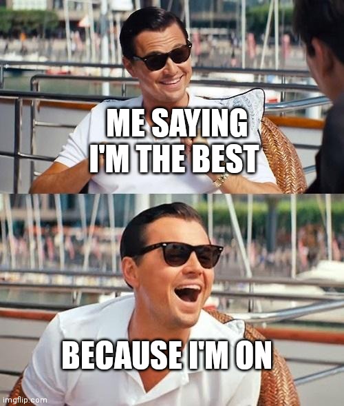 I'm the best | ME SAYING I'M THE BEST; BECAUSE I'M ON | image tagged in memes,leonardo dicaprio wolf of wall street,funny memes | made w/ Imgflip meme maker