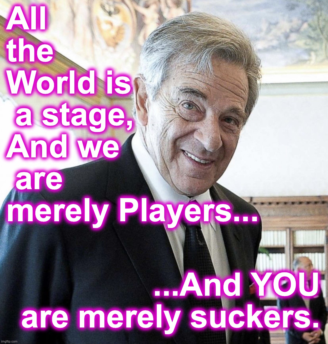 Hi I’m Paul Pelosi | All 
the
World is
 a stage,
And we
 are
merely Players... ...And YOU are merely suckers. | image tagged in hi i m paul pelosi | made w/ Imgflip meme maker