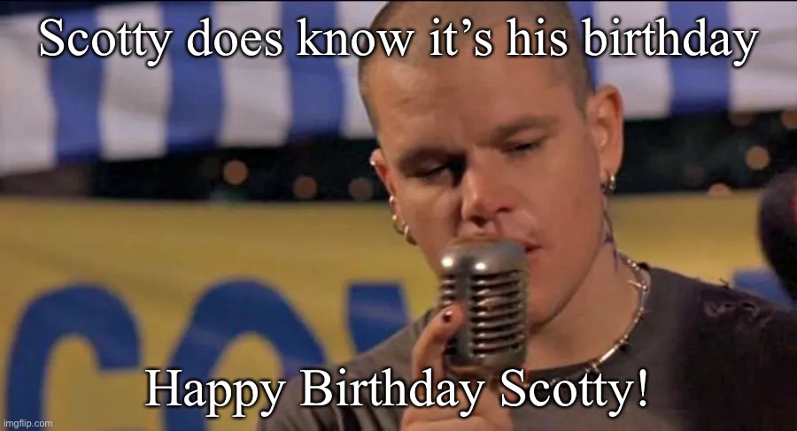 Scotty does know |  Scotty does know it’s his birthday; Happy Birthday Scotty! | image tagged in happy birthday | made w/ Imgflip meme maker