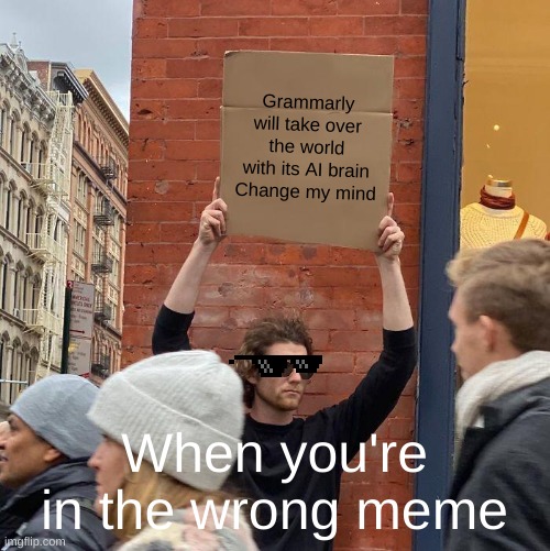 When ur in the wrong meme | Grammarly will take over the world with its AI brain
Change my mind; When you're in the wrong meme | image tagged in memes,guy holding cardboard sign | made w/ Imgflip meme maker