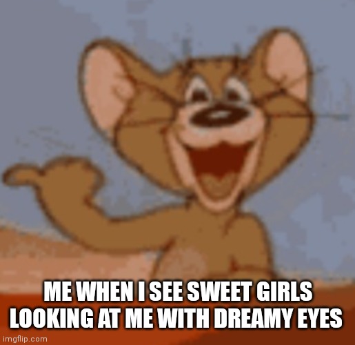 How I wish it would be like one day | ME WHEN I SEE SWEET GIRLS LOOKING AT ME WITH DREAMY EYES | image tagged in funny memes | made w/ Imgflip meme maker