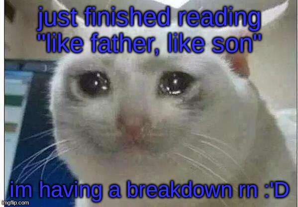 you can read it on Archiveofourown.com | just finished reading "like father, like son"; im having a breakdown rn :'D | image tagged in crying cat,rottmnt,fanfiction | made w/ Imgflip meme maker