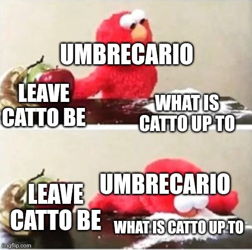 This is no good | UMBRECARIO; WHAT IS CATTO UP TO; LEAVE CATTO BE; UMBRECARIO; LEAVE CATTO BE; WHAT IS CATTO UP TO | image tagged in elmo choosing corn starch,oh no | made w/ Imgflip meme maker
